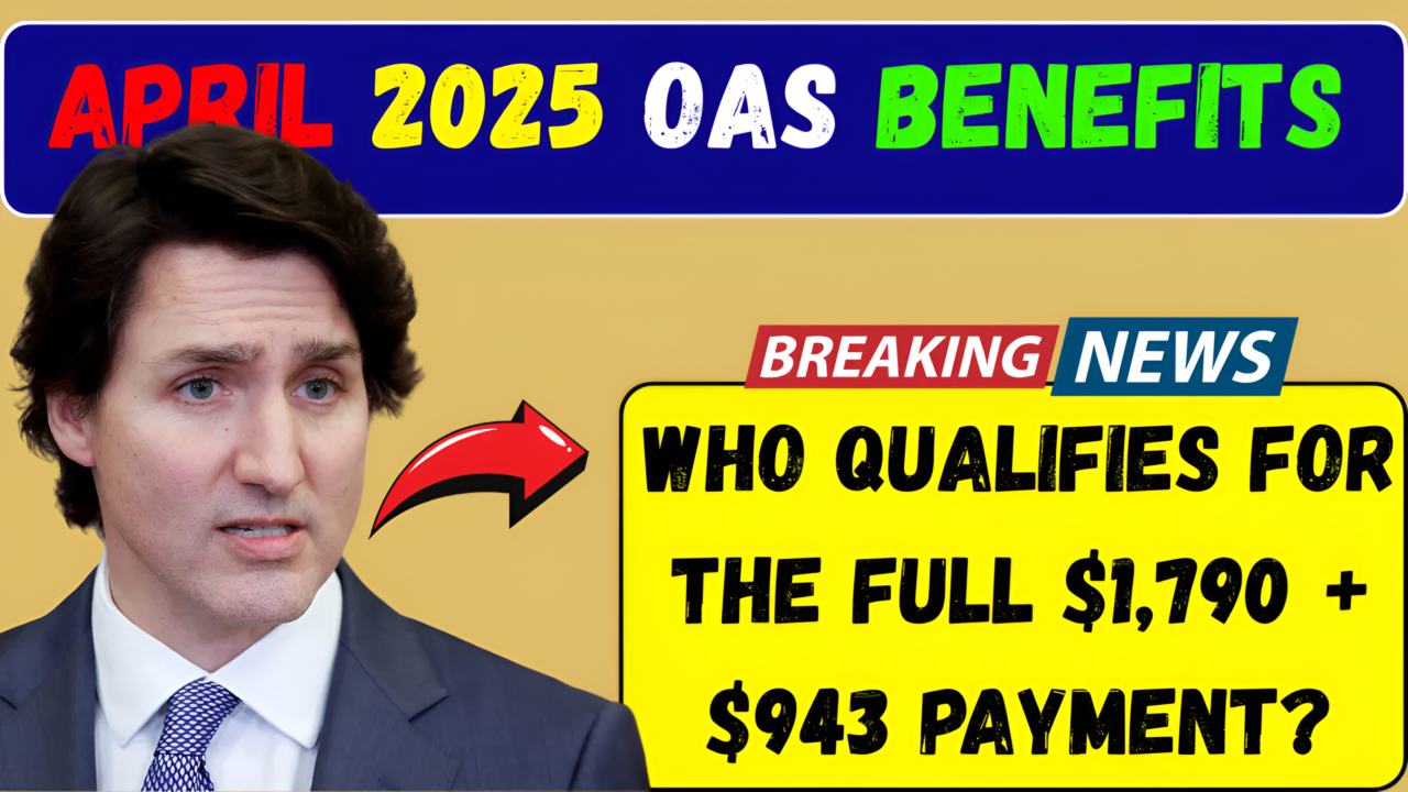 April 2025 OAS Benefits Who Qualifies for the Full $1790 + $943 Payment